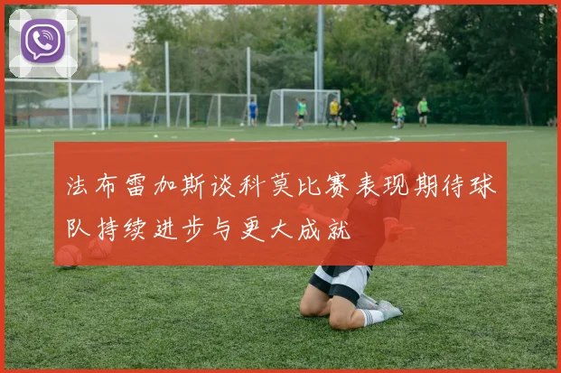 法布雷加斯谈科莫比赛表现期待球队持续进步与更大成就