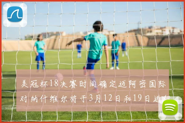 美冠杯18决赛时间确定迈阿密国际对纳什维尔将于3月12日和19日进行较量