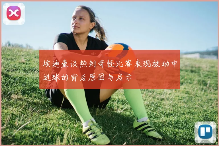 埃迪豪谈热刺奇怪比赛表现被动中进球的背后原因与启示