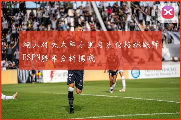 湖人对决太阳小里与杰伦格林缺阵ESPN胜率分析揭晓