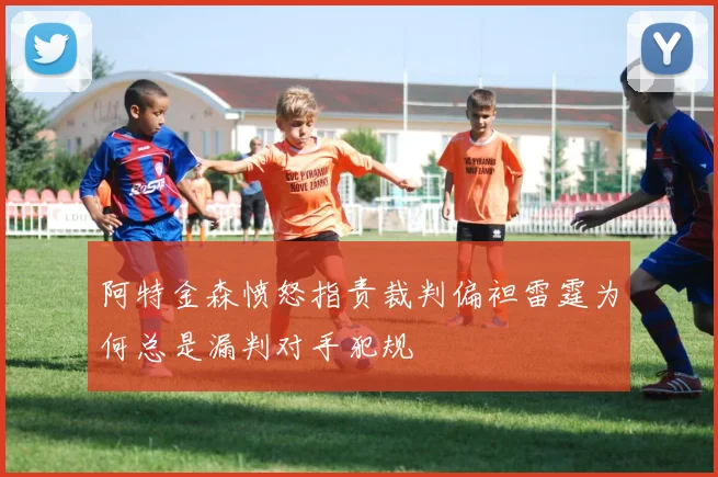 阿特金森愤怒指责裁判偏袒雷霆为何总是漏判对手犯规