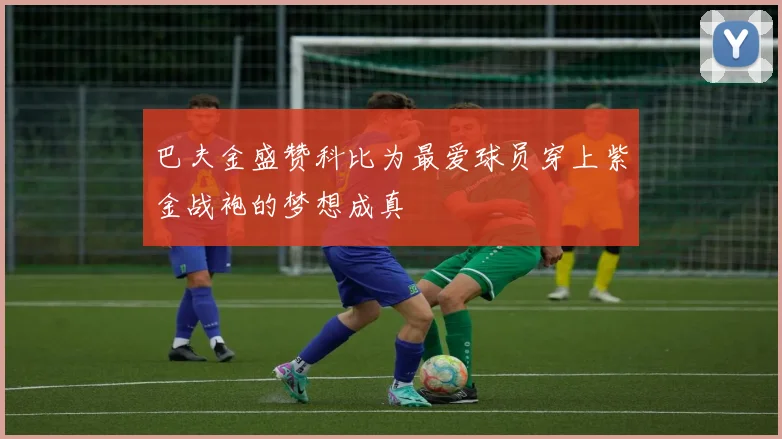 巴夫金盛赞科比为最爱球员穿上紫金战袍的梦想成真