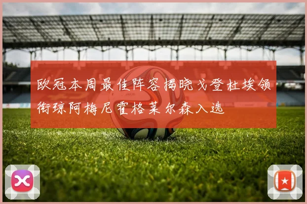 欧冠本周最佳阵容揭晓戈登杜埃领衔琼阿梅尼霍格莱尔森入选