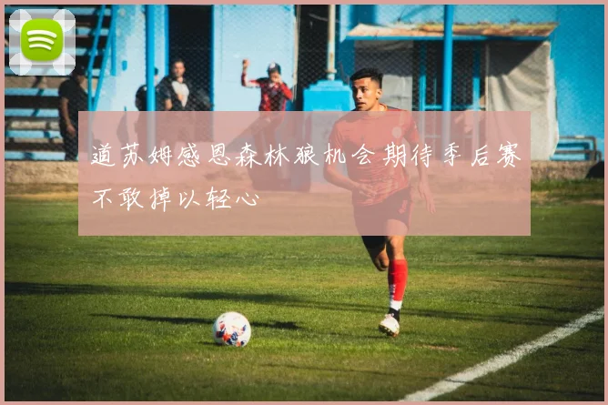 道苏姆感恩森林狼机会期待季后赛不敢掉以轻心