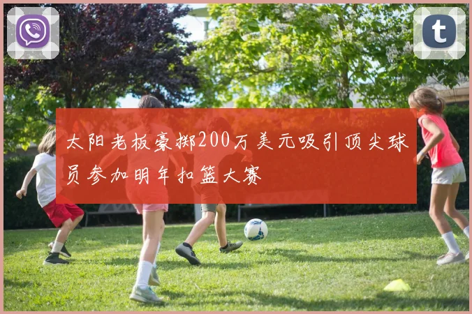 太阳老板豪掷200万美元吸引顶尖球员参加明年扣篮大赛