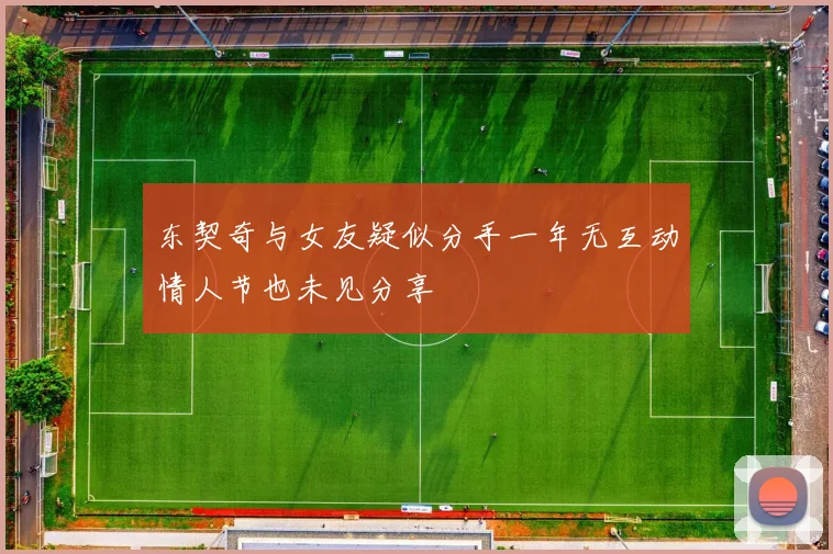 东契奇与女友疑似分手一年无互动情人节也未见分享